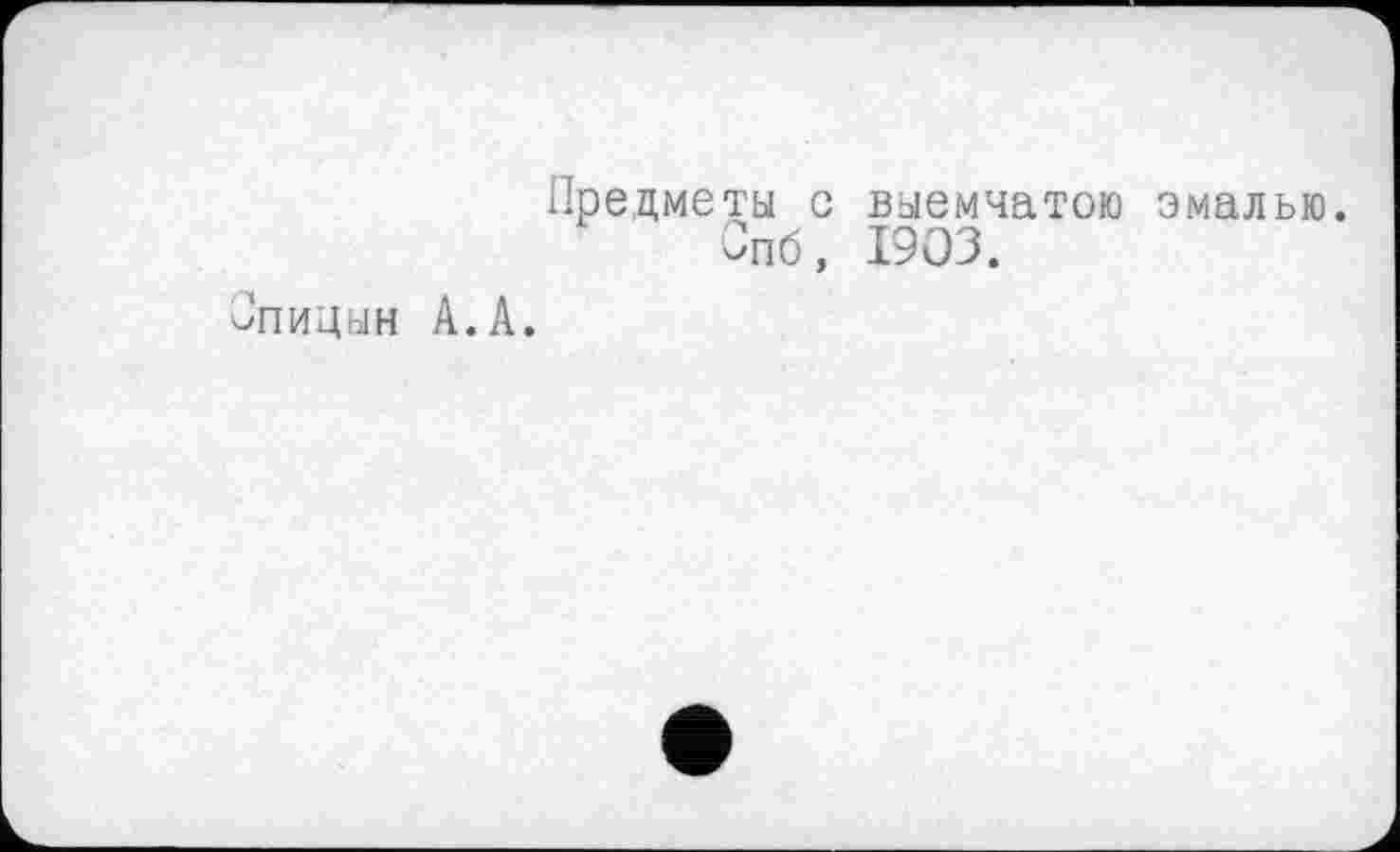 ﻿Предметы с выемчатою эмалью. Спб, 1903.
/пидын А.А.